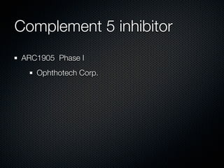 Complement 5 inhibitor
ARC1905 Phase I
   Ophthotech Corp.
 