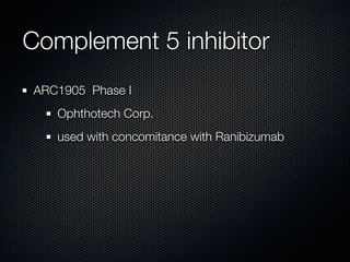 Complement 5 inhibitor
ARC1905 Phase I
   Ophthotech Corp.
   used with concomitance with Ranibizumab
 