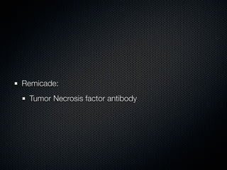 Remicade:
 Tumor Necrosis factor antibody
 
