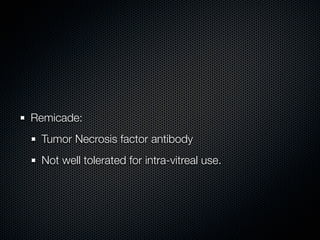 Remicade:
 Tumor Necrosis factor antibody
 Not well tolerated for intra-vitreal use.
 