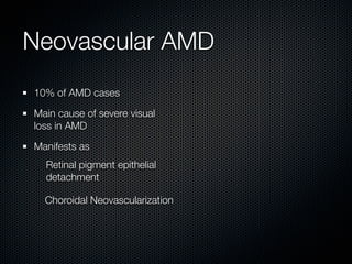Neovascular AMD
10% of AMD cases

Main cause of severe visual
loss in AMD

Manifests as
  Retinal pigment epithelial
  detachment

  Choroidal Neovascularization
 