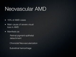 Neovascular AMD
10% of AMD cases

Main cause of severe visual
loss in AMD

Manifests as
  Retinal pigment epithelial
  detachment

  Choroidal Neovascularization

  Subretinal hemorrhage
 