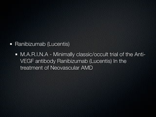Ranibizumab (Lucentis)
  M.A.R.I.N.A - Minimally classic/occult trial of the Anti-
  VEGF antibody Ranibizumab (Lucentis) In the
  treatment of Neovascular AMD
 
