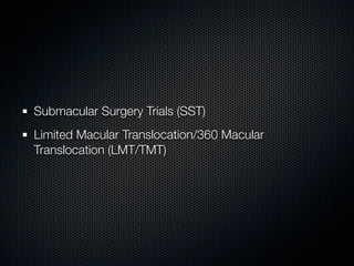 Submacular Surgery Trials (SST)
Limited Macular Translocation/360 Macular
Translocation (LMT/TMT)
 