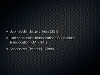 Submacular Surgery Trials (SST)
Limited Macular Translocation/360 Macular
Translocation (LMT/TMT)
Anecortave (Retaane) - Alcon
 