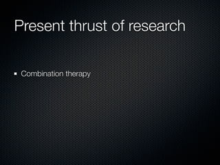 Present thrust of research

 Combination therapy
 