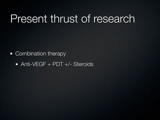 Present thrust of research

 Combination therapy
   Anti-VEGF + PDT +/- Steroids
 