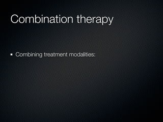 Combination therapy

Combining treatment modalities:
 