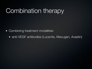 Combination therapy

Combining treatment modalities:
  anti-VEGF antibodies (Lucentis, Macugen, Avastin)
 