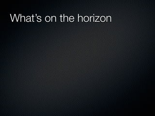 What’s on the horizon
 