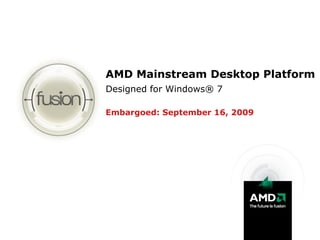 AMD Mainstream Desktop Platform
Designed for Windows® 7

Embargoed: September 16, 2009
 