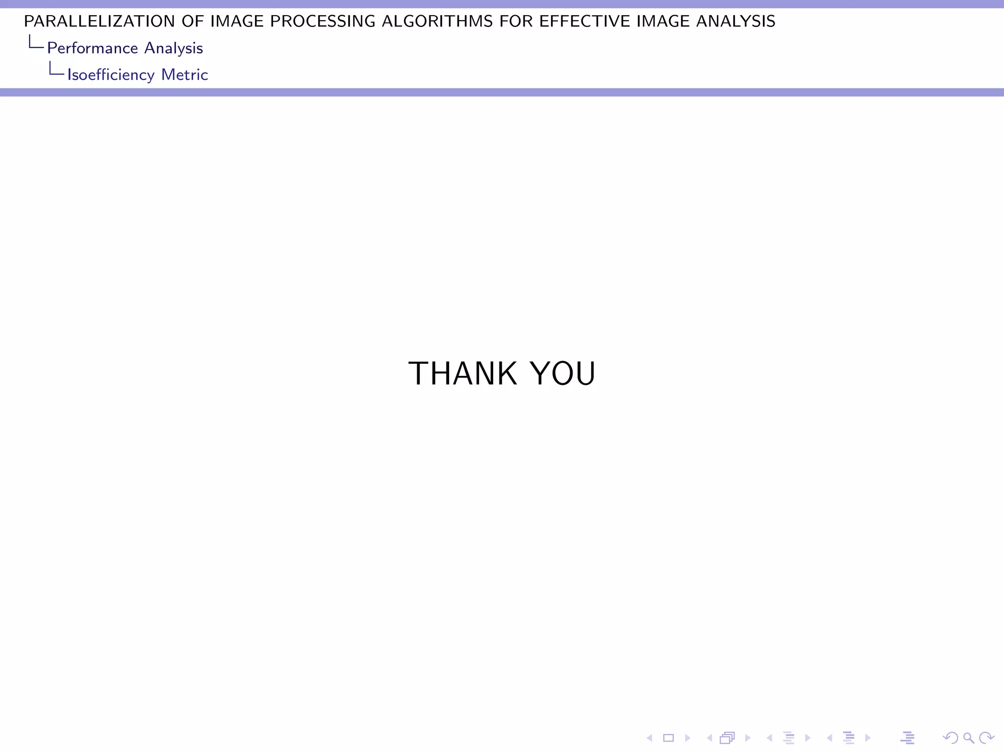 PARALLELIZATION OF IMAGE PROCESSING ALGORITHMS FOR EFFECTIVE IMAGE ANALYSIS
  Performance Analysis
    Isoeﬃciency Metric




                                      THANK YOU
 