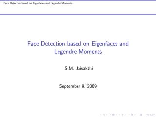Face Detection based on Eigenfaces and Legendre Moments




                  Face Detection based on Eigenfaces and
                           Legendre Moments

                                                S.M. Jaisakthi


                                            September 9, 2009
 