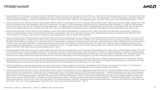 40AMD TECH DAY | MAY 2013 | AMD TECH DAY | MAY 2013 | EMBARGO – MAY 23 2013 12:01 AM EST
ПРИМЕЧАНИЯ
1. Test conducted in AMD Performance Labs using FutureMark 3DMark for Windows 8 Ice Storm Test as a metric for GPU performance. The AMD A6-1450 APU-based system scored 19,124 while the Intel Atom
Z2760 based system scored 2431. The platforms tested were the “Larne” reference platform with an AMD A6-1450 Quad Core 1.0GHz APU, AMD Radeon™ HD 8250 series graphics, 4GB DDR3-1066 system
memory and Microsoft Windows 8, versus an Acer ICONIA W510-1666 with an Intel Atom Z2760 1.5GHz CPU, Intel integrated graphics, 2GB DDR3-1066 system memory and Microsoft Windows 8. TEM-19
2. Testing conducted by AMD Performance Labs on optimized AMD reference systems. PC manufacturers may vary configuration yielding different results. Testing used FutureMark 3DMark Vantage P as a metric
for GPU performance and PC Mark Vantage as a metric for CPU performance. The AMD Z-60 APU-based system scored 455 and 1914 in 3DMark and PCMark respectively. The AMD A6-1450 APU-based
system delivers scores of 981 and 3123 in 3DMark and PCMark respectively. The platforms tested were the AMD Z-60 APU with AMD Radeon HD 6250 graphics, 2x 2GB DDR3-1066, Microsoft Windows 7
and the “Larne” reference platform with an AMD A6-1450 Quad Core 1.0GHz APU, AMD Radeon™ HD 8280 series graphics, 2GB DDR3-1066 system memory and Microsoft Windows 8 64-bit. TEM-2
3. AMD Start Now technology is a BIOS optimized solution designed to deliver better system responsiveness by minimizing the time to wake up the system from sleep mode, boot the system to desktop and
connect to a wireless local area network. Actual times will vary based on operating system, APU, driver, disk drive and memory speed. AMD Start Now technology is available with select AMD APUs when
running Windows 7 or Windows 8. Check with your component or system manufacturer or retailer for specific model capabilities.
4. Testing conducted by AMD Performance Labs on optimized AMD reference systems. PC manufacturers may vary configuration yielding different results. Tests used Futuremark 3DMark 11 as a metric for GPU
performance and Cinebench 11.5 Multi-CPU as a metric for CPU performance. The AMD A6-1450 APU scored 537 in 3DMark11 and 1.39 in the Cinebench CPU test when using the AMD Turbo Dock feature.
The AMD Turbo Dock feature is enabled when a hybrid device that is in a docked state (i.e. docked with an external base unit that delivers supplemental system cooling, with the APU’s CPU clock speed set at
1.4 GHz and GPU clock speed at 500 MHz). In Slate mode the A6-1450 scored 379 and .99 in 3DMark and Cinebench respectively. As a slate, AMD Turbo Dock Feature is disabled and the APU is using
normal operating clock speed settings of 1.0GHz for the CPU and 300 MHz for the GPU. The platform tested was the “Larne” reference platform with an AMD A6-1450 APU, AMD Radeon™ HD 8280 series
graphics, 2GB DDR3-1066 system memory, Microsoft Windows 8 64-bit. TEM-17
5. Testing conducted by AMD Performance Labs on optimized AMD reference systems. PC manufacturers may vary configuration yielding different results. Testing used FutureMark 3DMark Vantage P as a metric
for GPU performance and PC Mark Vantage as a metric for CPU performance. The AMD Z-60 APU-based system scored 455 and 1914 in 3DMark and PCMark respectively. The AMD A4-1200 APU delivers
scores of 570 and 2350 in 3DMark and PCMark respectively. The platforms tested were the AMD Z-60 APU-based system with AMD Radeon HD 6250 graphics, 2x 2GB DDR3-1066, Microsoft Windows 8 64-
bit and the “Larne” reference platform with an AMD A4-1200 Dual Core 1.0GHz APU, AMD Radeon™ HD 8180 series graphics, 2GB DDR3-1066 system memory and Microsoft Windows 8 64-bit. TEM-3
6. Testing conducted by AMD Performance Labs on optimized AMD reference systems. PC manufacturers may vary configuration yielding different results. Architectural improvements in the AMD A6-1450 APU
are projected to deliver 76.8 GFLOPs for the AMD A6-1450 with AMD Radeon HD 8280 series graphics as compared to an AMD Z-60 APU with AMD Radeon HD 6250 graphics which achieves 44.4 GFLOPS.
Theoretical maximum GFLOPS score for the GPU only in the A6-1450 and Z-60 APU are calculated by: GPU Cores x freq x 2 FLOPS. TEM-4
7. AMD App Acceleration is a set of technologies designed to improve video quality and enhance application performance. Full enablement of some features requires support for OpenCL™ or DirectCompute
(including AMD’s Universal Video Decoder (UVD)). Not all products have all features and full enablement of some capabilities and may require complementary products.
8. Testing conducted by AMD Performance Labs on optimized AMD reference systems. PC manufacturers may vary configuration yielding different results. Tests used FutureMark 3DMark for Windows 8 Ice Storm
Test as a metric for GPU performance. The AMD A6-1450 APU-based system scored 19,124 while the Intel Atom Z2760 based system scored 2431. The platforms tested were the “Larne” reference platform
with an AMD A6-1450 Quad Core 1.0GHz APU, AMD Radeon™ HD 8250 series graphics, 4GB DDR3-1066 system memory and Microsoft Windows 8, versus an Acer ICONIA W510-1666 with an Intel Atom
Z2760 1.5GHz CPU, Intel integrated graphics, 2GB DDR3-1066 system memory and Microsoft Windows 8. TEM-19 ; Test conducted in AMD Performance Labs using FutureMark 3DMark for Windows 8 Ice
Storm Test as a metric for GPU performance. The AMD A4-1200 APU-based system scored 11,920 while the Intel Atom Z2760 based system scored 2431. The platforms tested were the “Larne” reference
platform with an AMD A4-1200 Dual Core 1.0GHz APU, AMD Radeon™ HD 8180 series graphics, 2GB DDR3-1066 system memory and Microsoft Windows 8, versus an Acer ICONIA W510-1666 with an Intel
Atom Z2760 1.5GHz CPU, Intel integrated graphics, 2GB DDR3-1066 system memory and Microsoft Windows 8. TEM-18
 