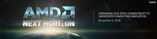 1 | AMD NEXT HORIZON | NOVEMBER 6, 2018
EXPANDING OUR TOTAL COMMITMENT TO
DATACENTER COMPUTING INNOVATION
 