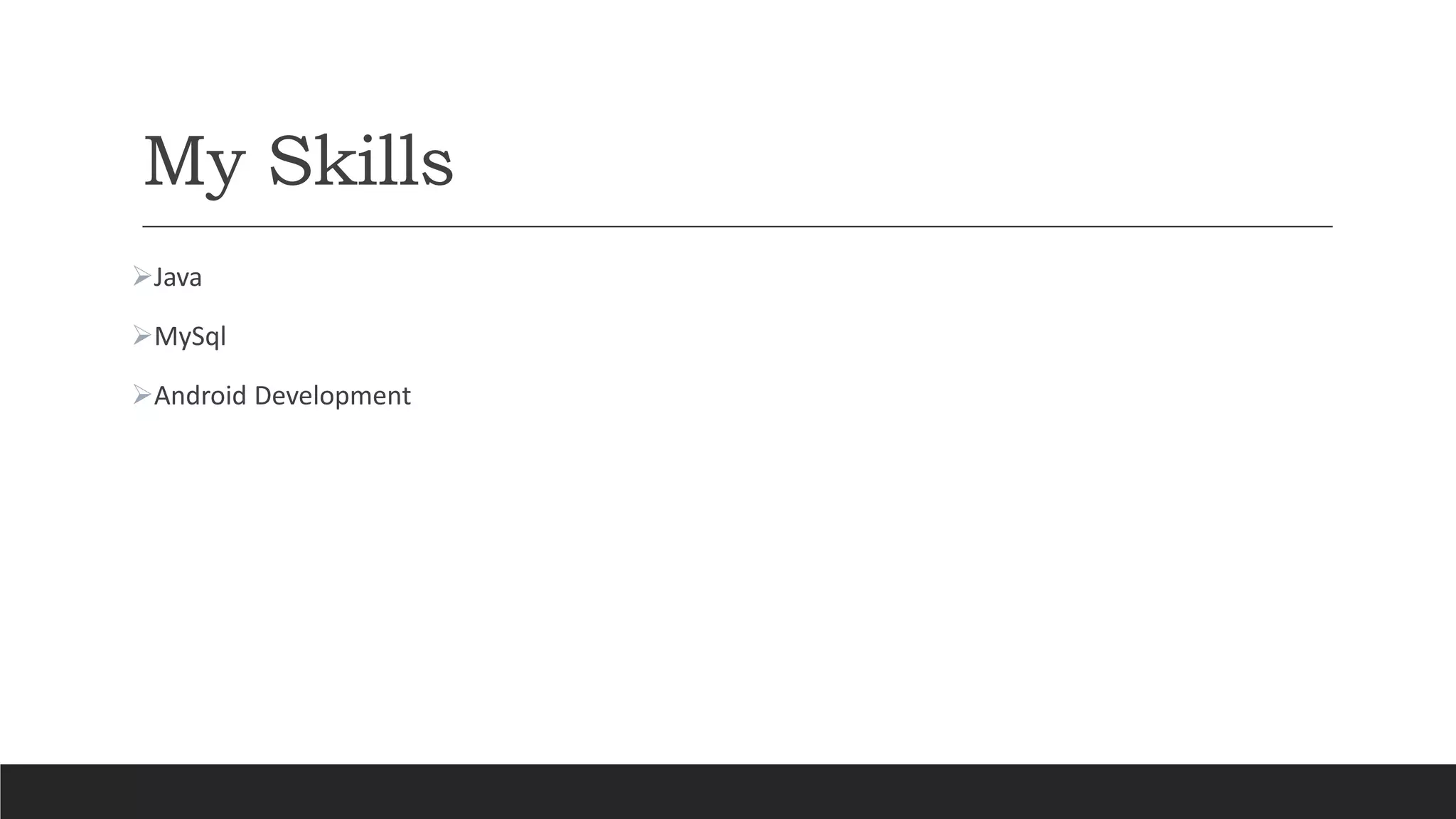 My Skills
Java
MySql
Android Development
 