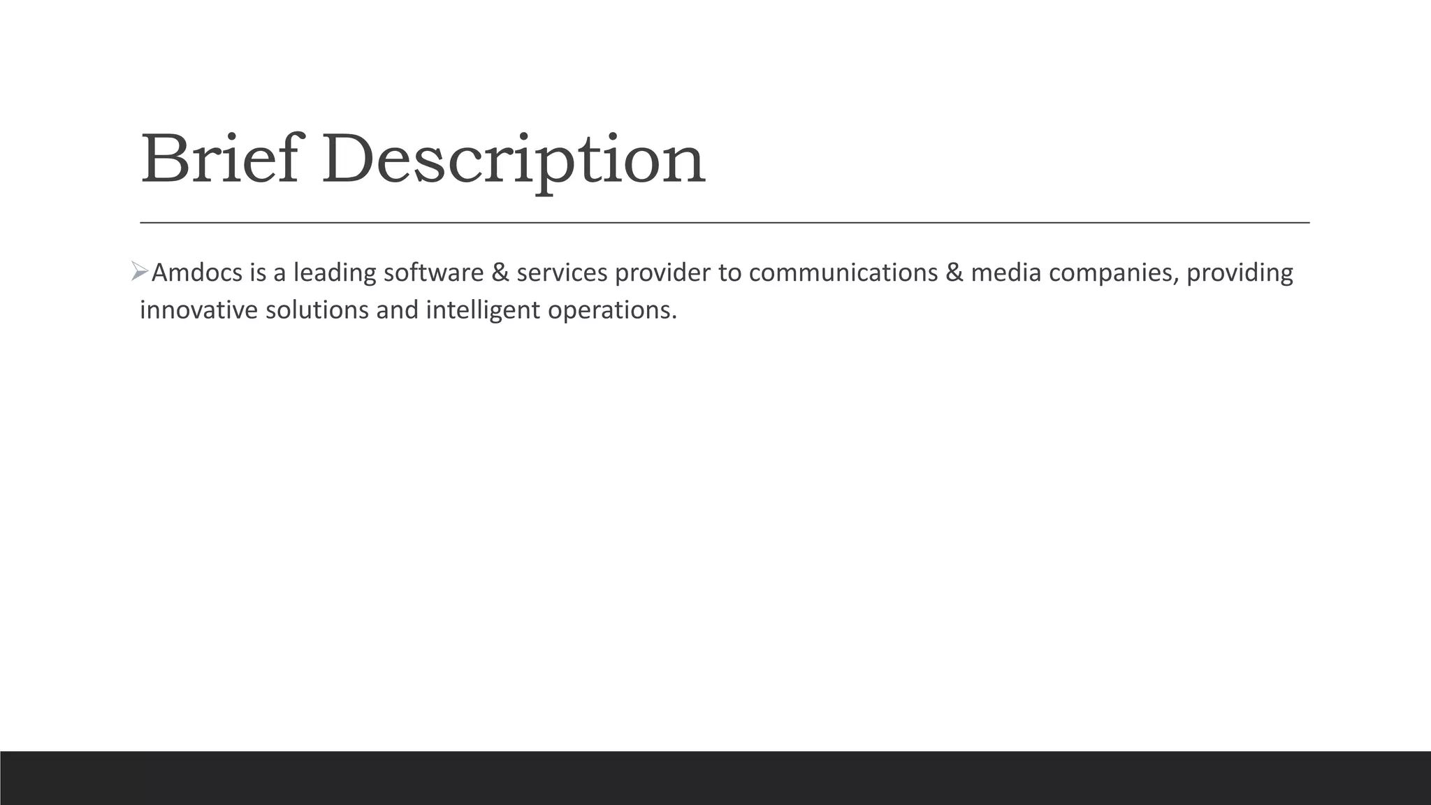 Brief Description
Amdocs is a leading software & services provider to communications & media companies, providing
innovative solutions and intelligent operations.
 
