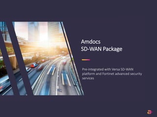 Amdocs
SD-WAN Package
Pre-integrated with Versa SD-WAN
platform and Fortinet advanced security
services
 