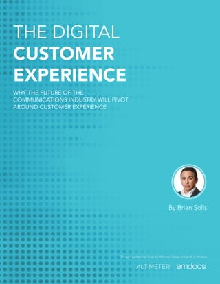 Thought Leadership Study by Altimeter Group on behalf of Amdocs
By Brian Solis
THE DIGITAL
CUSTOMER
EXPERIENCE
WHY THE FUTURE OF THE
COMMUNICATIONS INDUSTRY WILL PIVOT
AROUND CUSTOMER EXPERIENCE
 