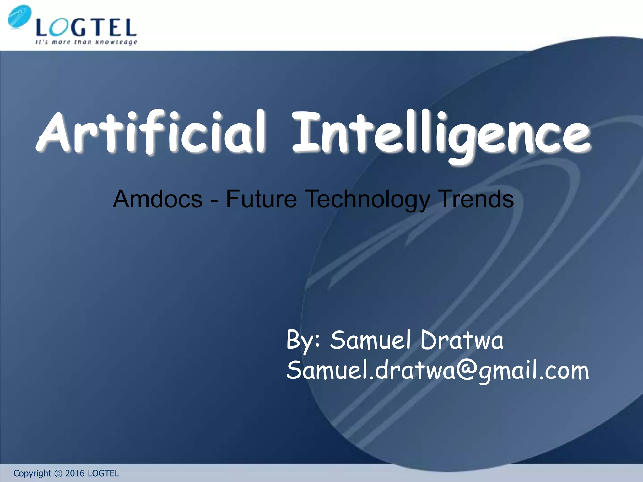 Copyright © 2016 LOGTEL
By: Samuel Dratwa
Samuel.dratwa@gmail.com
Artificial Intelligence
Amdocs - Future Technology Trends
 