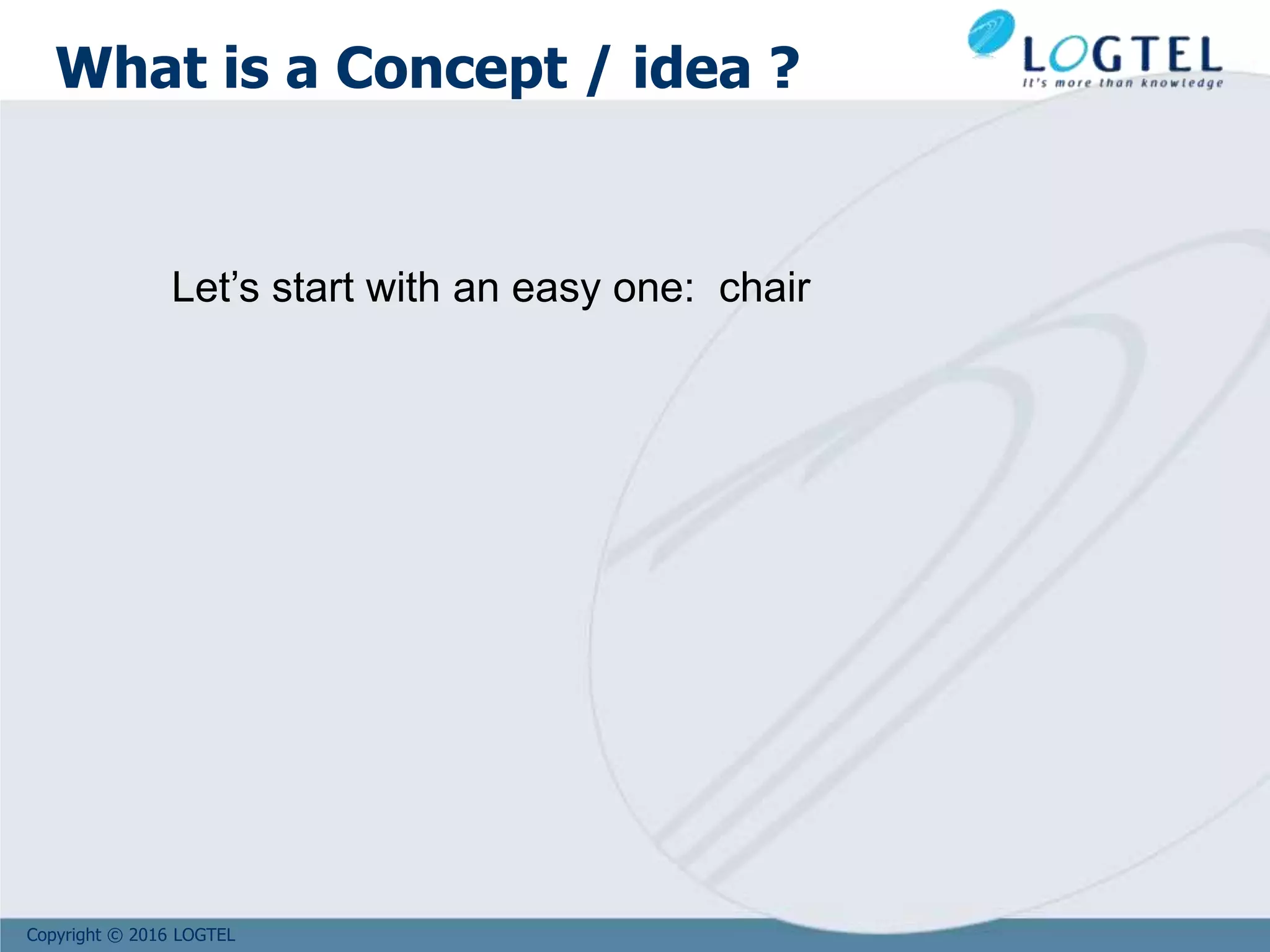 Copyright © 2016 LOGTEL
What is a Concept / idea ?
Let’s start with an easy one: chair
 