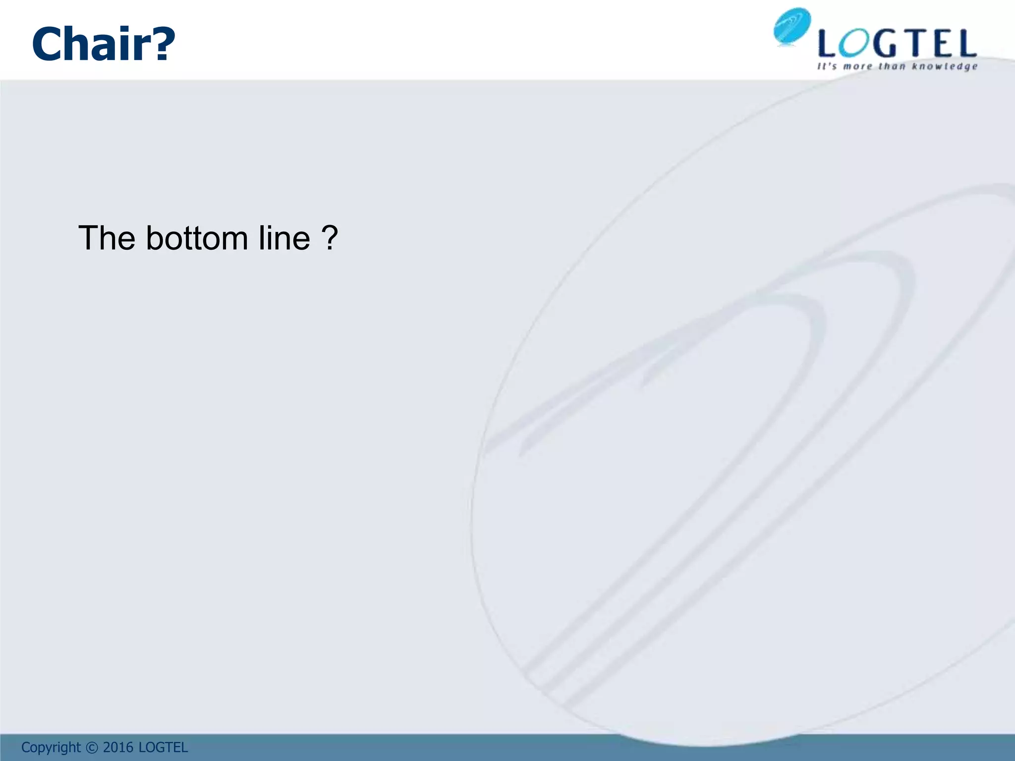 Copyright © 2016 LOGTEL
Chair?
The bottom line ?
 