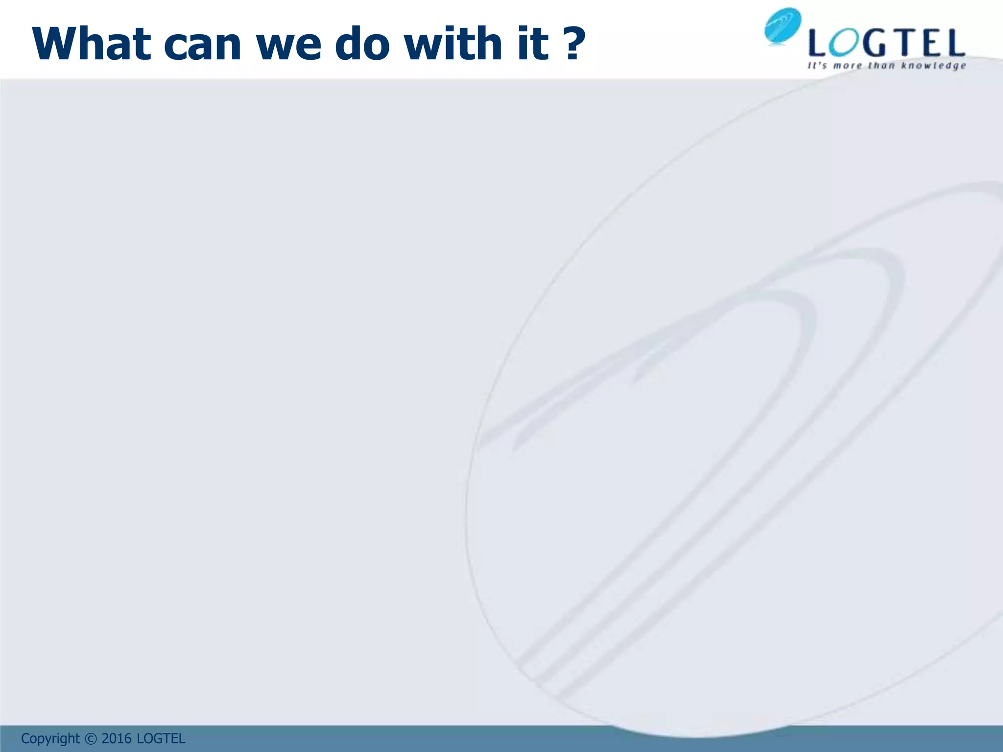 Copyright © 2016 LOGTEL
What can we do with it ?
 