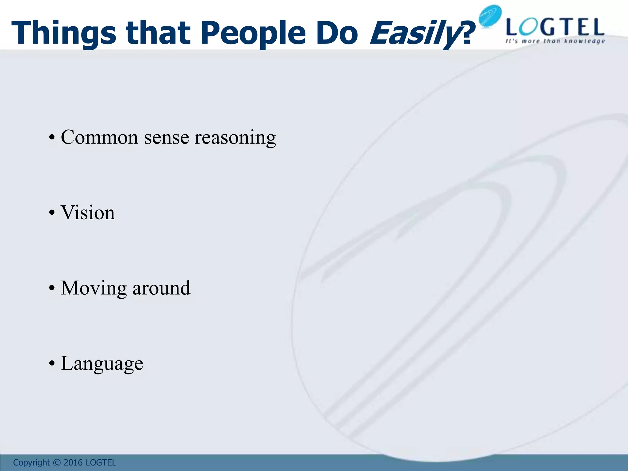 Copyright © 2016 LOGTEL
Things that People Do Easily?
• Common sense reasoning
• Vision
• Moving around
• Language
 