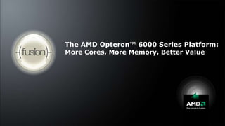 The AMD Opteron™ 6000 Series Platform:More Cores, More Memory, Better Value 