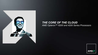 THE CORE OF THE CLOUD
AMD Opteron™ 6200 and 4200 Series Processors
 