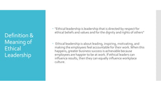 Definition &
Meaning of
Ethical
Leadership
 "Ethical leadership is leadership that is directed by respect for
ethical bel...