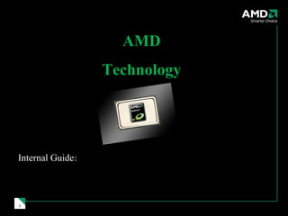 AMD
                  Technology




Internal Guide:



1
 
