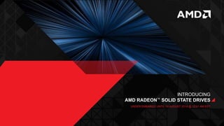 INTRODUCING
AMD RADEON™ SOLID STATE DRIVES
UNDER EMBARGO UNTIL 19 AUGUST 2014 @ 12:01 AM EDT
 