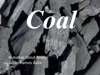 Coal
Hutuleac Ionut Andrei
Julián Ramos Ávila
 