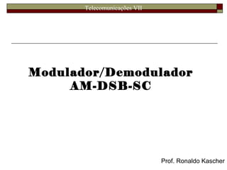 Telecomunicações VII
Modulador/Demodulador
AM-DSB-SC
Prof. Ronaldo Kascher
 