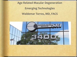 Age Related Macular Degeneration
Emerging Technologies

Waldemar Torres, MD, FACS

 