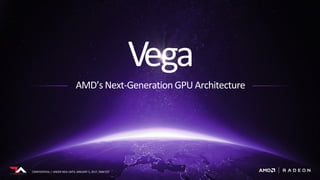 CONFIDENTIAL | UNDER NDA UNTIL JANUARY 5, 2017, 9AM EST
Vega
AMD’s Next-Generation GPU Architecture
CONFIDENTIAL | UNDER NDA UNTIL JANUARY 5, 2017, 9AM EST
 