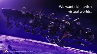 CONFIDENTIAL | UNDER NDA UNTIL JANUARY 5, 2017, 9AM ESTCONFIDENTIAL | UNDER NDA UNTIL JANUARY 5, 2017, 9AM EST
We want rich, lavish
virtual worlds.
CONFIDENTIAL | UNDER NDA UNTIL JANUARY 5, 2017, 9AM EST
 