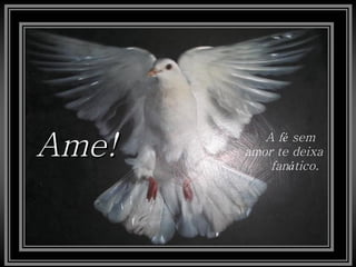 Ame!      A fé sem
       amor te deixa
           fanático.
 