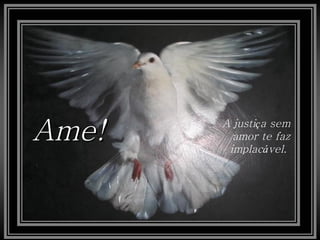 Ame!   A justiça sem
         amor te faz
        implacável.
 