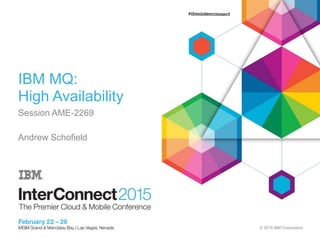 © 2015 IBM Corporation
IBM MQ:
High Availability
Session AME-2269
Andrew Schofield
 