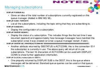 44
Managing subscriptions
• DISPLAY PUBSUB ALL
• Gives an idea of the total number of subscriptions currently registered o...
