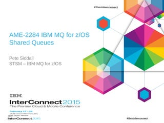AME-2284 IBM MQ for z/OS
Shared Queues
Pete Siddall
STSM – IBM MQ for z/OS
 