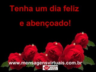   Tenha um dia feliz  e abençoado! www.mensagensvirtuais.com.br 