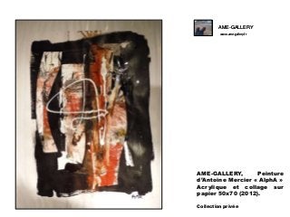 AME-GALLERY
www.ame-gallery.fr

AME-GALLERY,
Peinture
d’Antoine Mercier « AlphA »
Acrylique et collage sur
papier 50x70 (2012).
Collection privée

 