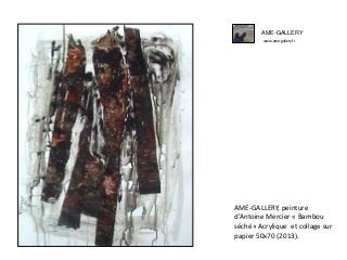 AME-GALLERY
www.ame-gallery.fr
AME-GALLERY, peinture
d’Antoine Mercier « Bambou
séché» Acrylique et collage sur
papier 50x70 (2013).
 