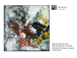 AME-GALLERY
www.ame-gallery.fr
AME-GALLERY, peinture
d’Antoine Mercier « Contrôle
d’identité" Acrylique sur papier
50x50 (2013).
 