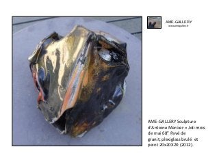 AME-GALLERY
www.ame-gallery.fr
AME-GALLERY Sculpture
d'Antoine Mercier « Joli mois
de mai 68" Pavé de
granit, plexiglass brulé et
peint 20x20X20 (2012).
 