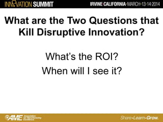 What are the Two Questions that
Kill Disruptive Innovation?
What’s the ROI?
When will I see it?
 