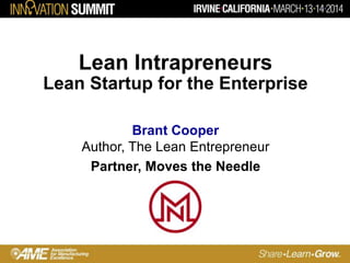 Lean Intrapreneurs
Lean Startup for the Enterprise
Brant Cooper
Author, The Lean Entrepreneur
Partner, Moves the Needle
 